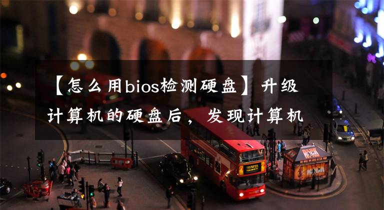 【怎么用bios检测硬盘】升级计算机的硬盘后，发现计算机上只能找到一个硬盘的信息