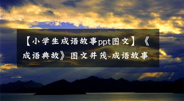 【小学生成语故事ppt图文】《成语典故》图文并茂-成语故事(16个)