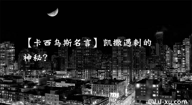 【卡西乌斯名言】凯撒遇刺的神秘？