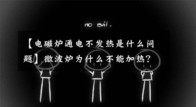 【电磁炉通电不发热是什么问题】微波炉为什么不能加热？微波炉的工作原理是什么？