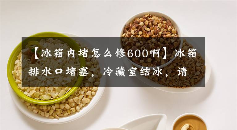 【冰箱内堵怎么修600啊】冰箱排水口堵塞，冷藏室结冰，请给我一根细铁丝。分钟就能完成。文章配图