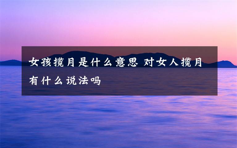 女孩揽月是什么意思 对女人揽月有什么说法吗文章配图