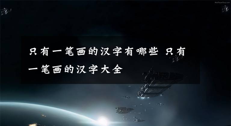 只有一笔画的汉字有哪些 只有一笔画的汉字大全文章配图