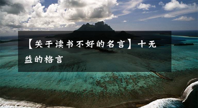 【关于读书不好的名言】十无益的格言文章配图