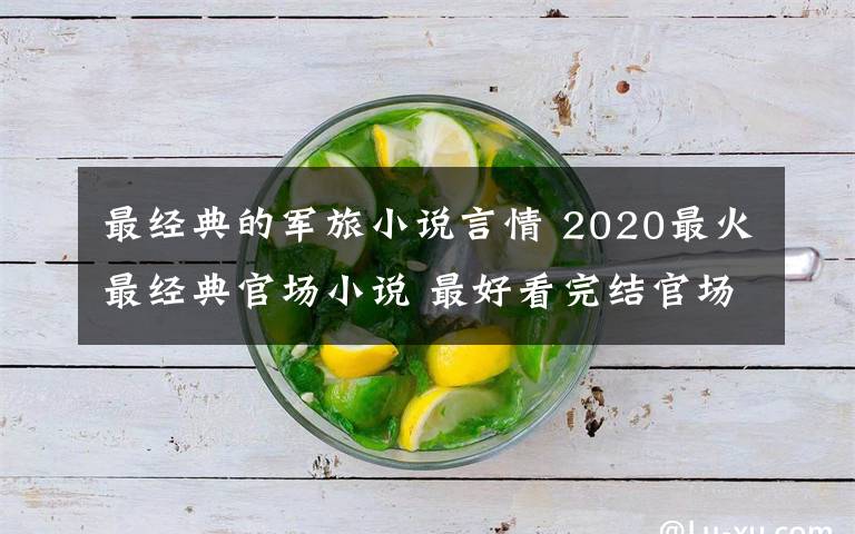 最经典的军旅小说言情 2020最火最经典官场小说 最好看完结官场沉浮经典小说文章配图