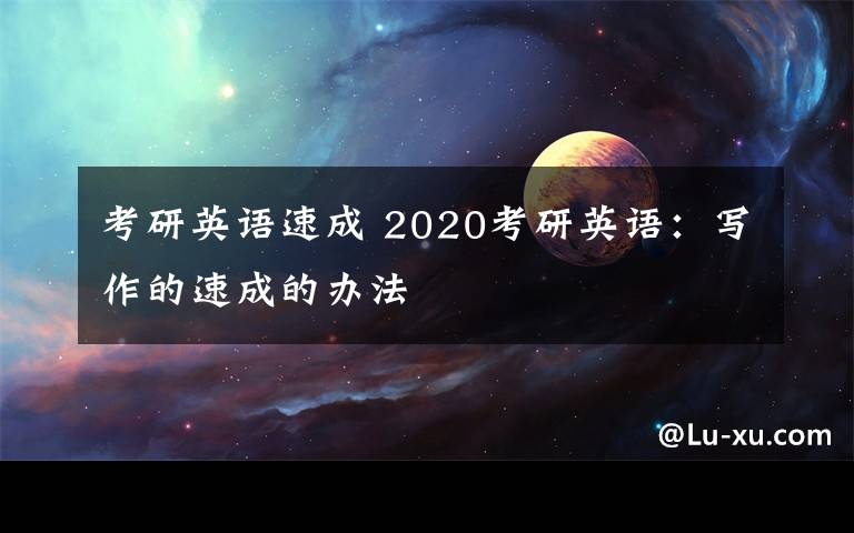 考研英语速成 2020考研英语：写作的速成的办法文章配图