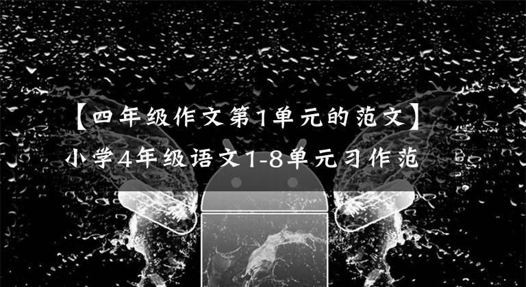 【四年级作文第1单元的范文】小学4年级语文1-8单元习作范文大全，提高儿童写作水平，准备