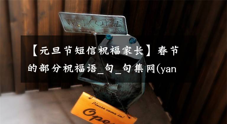 【元旦节短信祝福家长】春节的部分祝福语_句_句集网(yancijuji)