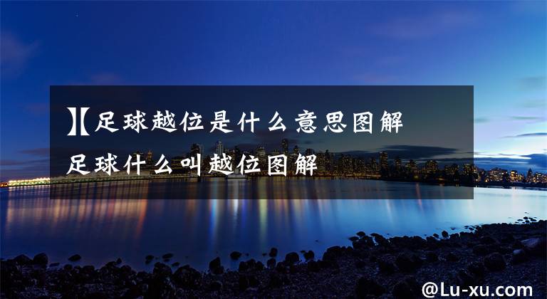 【足球越位是什么意思图解
】足球什么叫越位图解文章配图