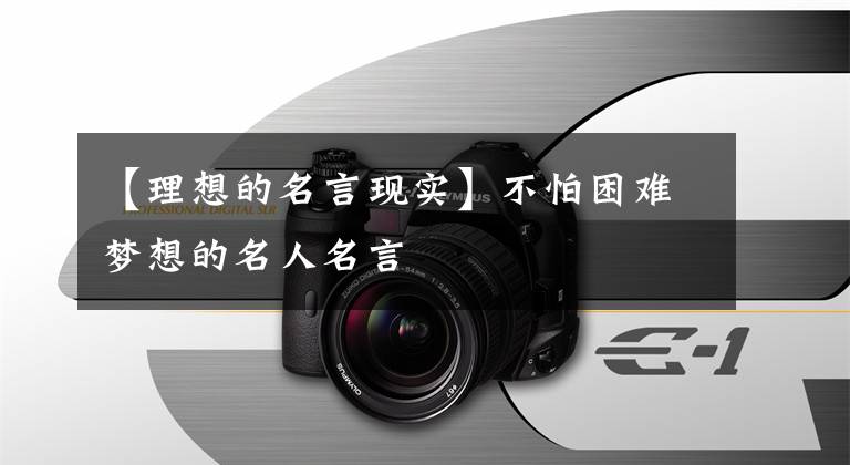 【理想的名言现实】不怕困难梦想的名人名言