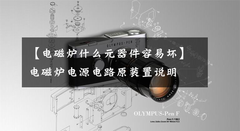 【电磁炉什么元器件容易坏】电磁炉电源电路原装置说明文章配图