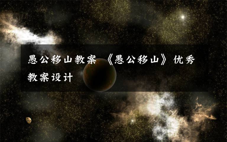愚公移山教案 《愚公移山》优秀教案设计文章配图