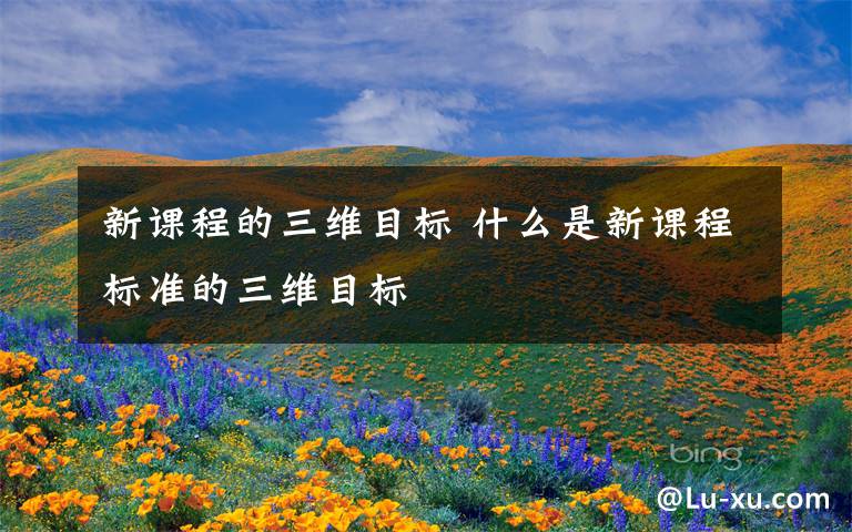 新课程的三维目标 什么是新课程标准的三维目标文章配图