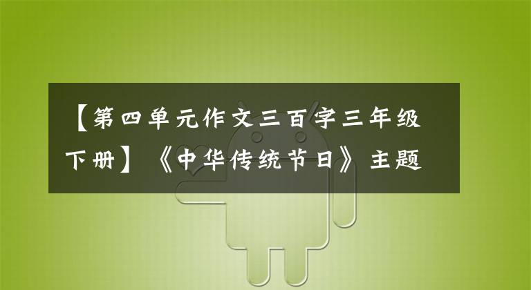 【第四单元作文三百字三年级下册】《中华传统节日》主题习作三集通篇《谷清源010-30005