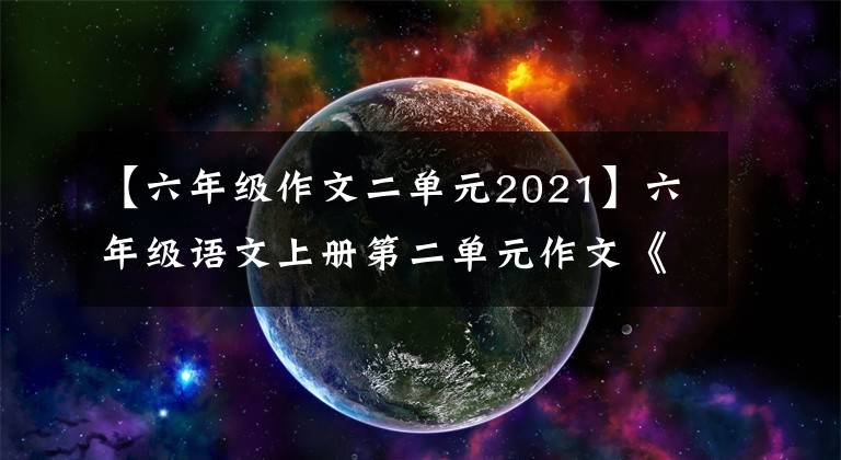 【六年级作文二单元2021】六年级语文上册第二单元作文《多彩的活动》作文指导及范文鉴赏