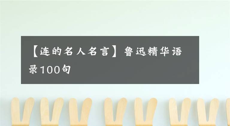 【连的名人名言】鲁迅精华语录100句