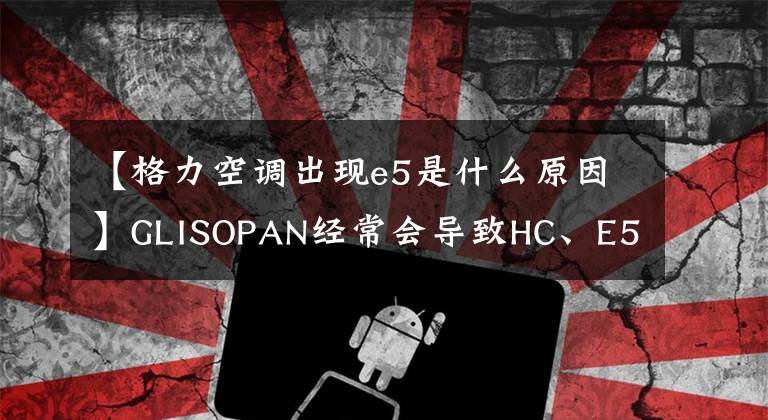 【格力空调出现e5是什么原因】GLISOPAN经常会导致HC、E5、EE等故障，确认单片机的相应针脚就OK了。文章配图