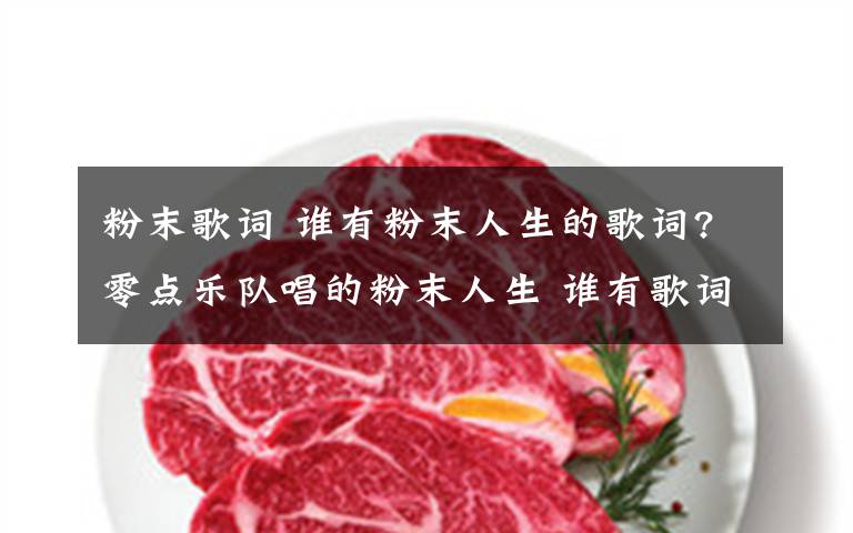 粉末歌词 谁有粉末人生的歌词?零点乐队唱的粉末人生 谁有歌词?文章配图