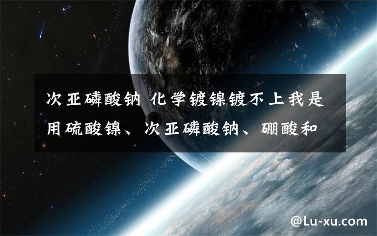 次亚磷酸钠 化学镀镍镀不上我是用硫酸镍、次亚磷酸钠、硼酸和乳酸镀的,可是镀不上啊 还缺什么吗?除油是用氢氧化钠、磷酸钠和碳酸钠,活化