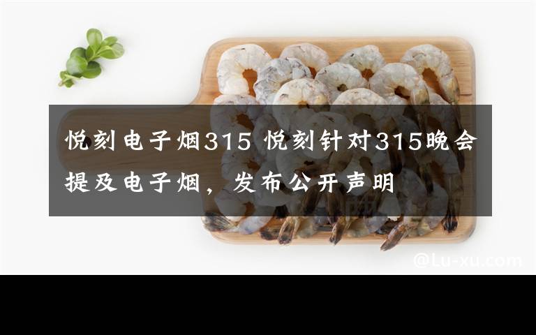 悦刻电子烟315 悦刻针对315晚会提及电子烟，发布公开声明文章配图