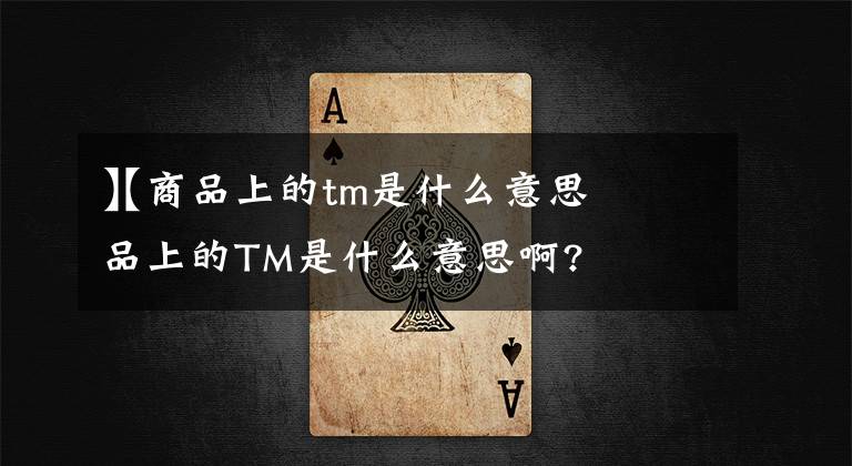 【商品上的tm是什么意思
】商品上的TM是什么意思啊?文章配图