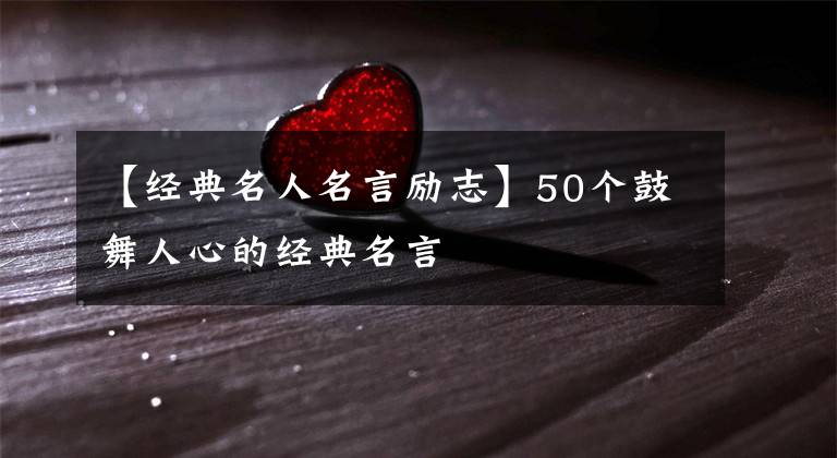 【经典名人名言励志】50个鼓舞人心的经典名言