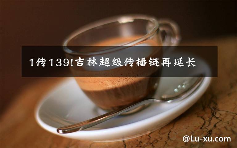 1传139!吉林超级传播链再延长文章配图