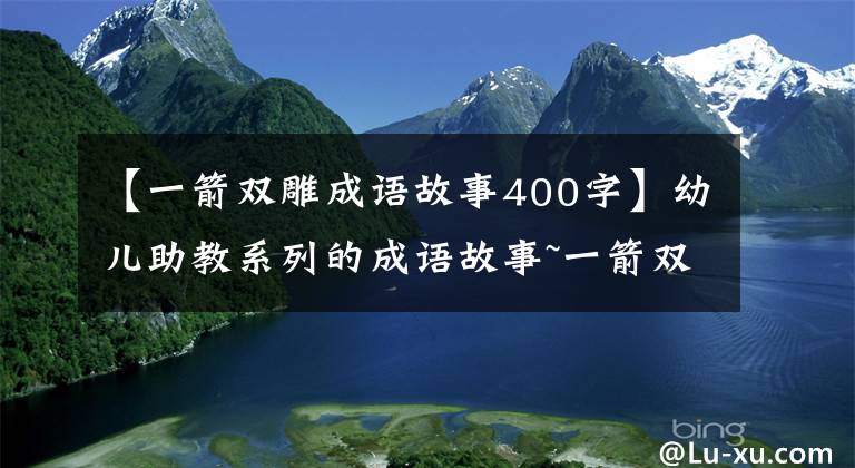 【一箭双雕成语故事400字】幼儿助教系列的成语故事~一箭双雕