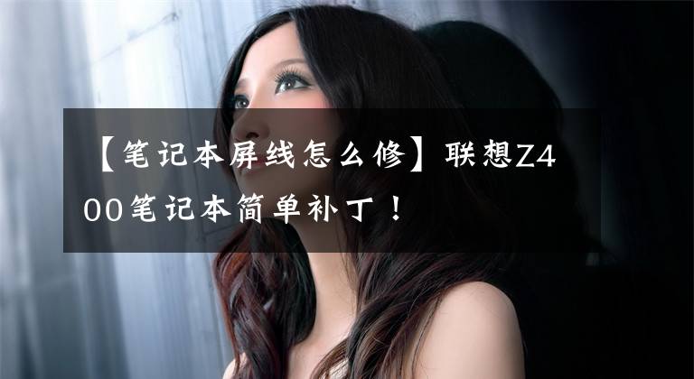 【笔记本屏线怎么修】联想Z400笔记本简单补丁！文章配图