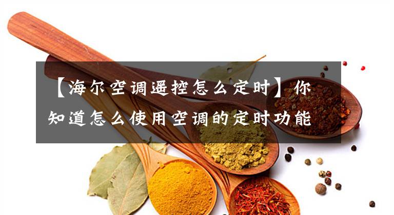 【海尔空调遥控怎么定时】你知道怎么使用空调的定时功能吗？文章配图