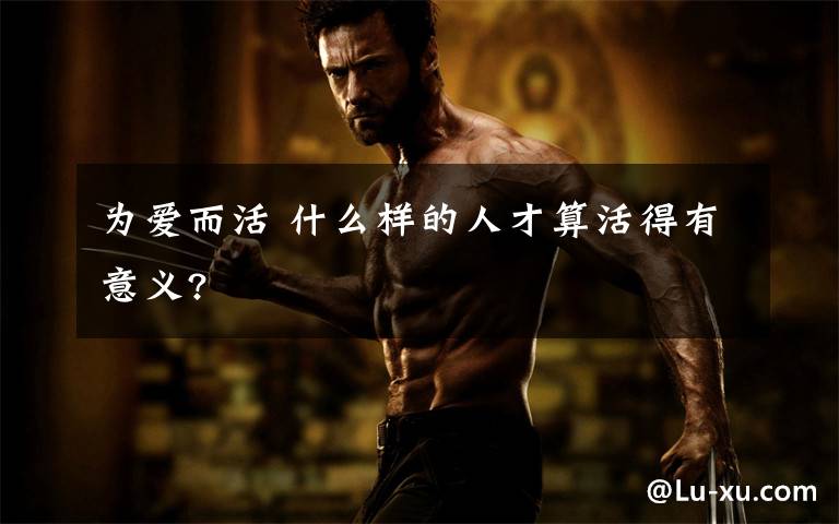 为爱而活 什么样的人才算活得有意义?文章配图