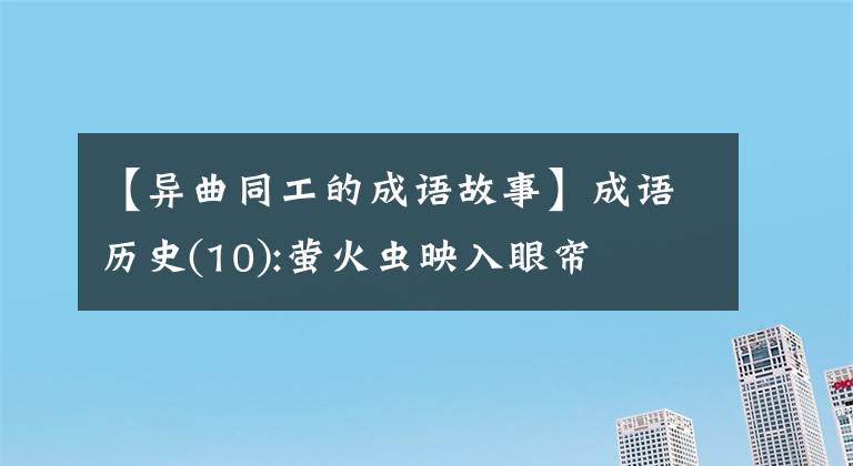 【异曲同工的成语故事】成语历史(10):萤火虫映入眼帘