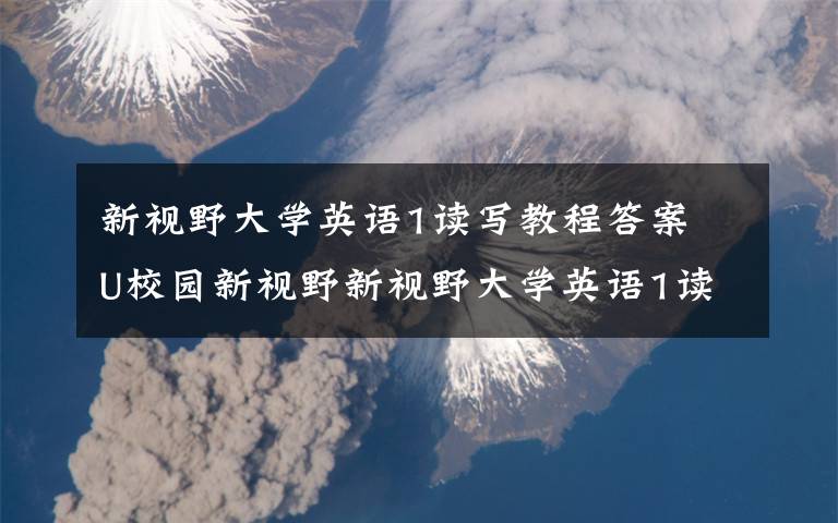 新视野大学英语1读写教程答案 U校园新视野新视野大学英语1读写教程答案Units4文章配图 新视野大学英语1读写教程答案 U校园新视野新视野大学英语1读写教程答案Units4文章配图