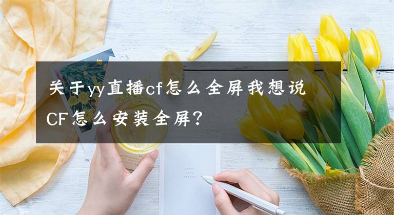 关于yy直播cf怎么全屏我想说CF怎么安装全屏？