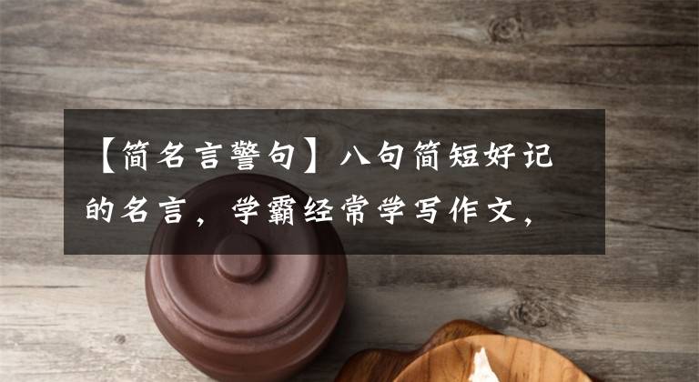 【简名言警句】八句简短好记的名言，学霸经常学写作文，太费力了。文章配图