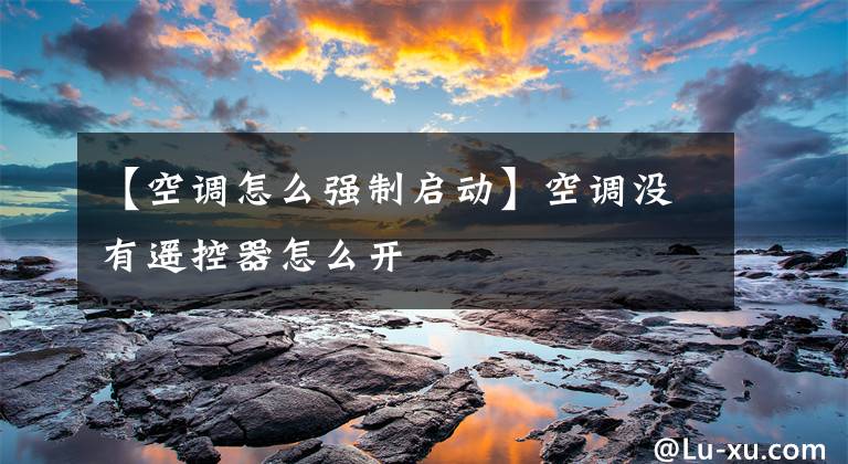 【空调怎么强制启动】空调没有遥控器怎么开文章配图
