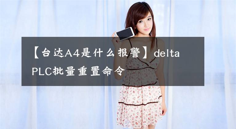 【台达A4是什么报警】delta PLC批量重置命令文章配图