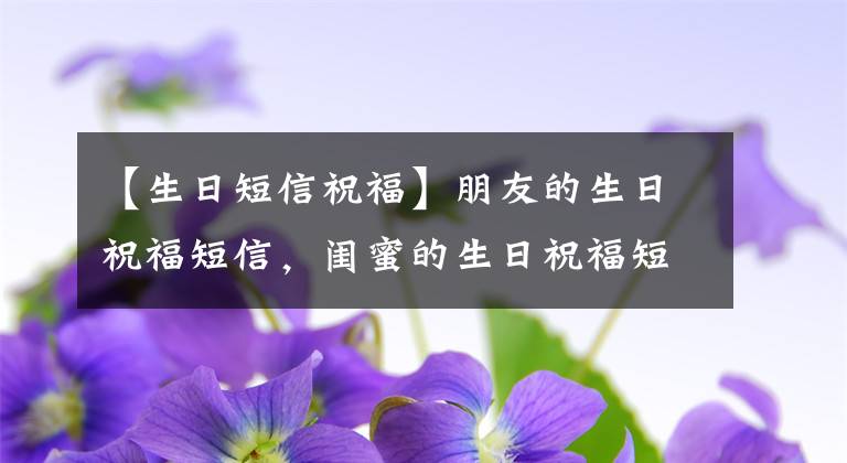 【生日短信祝福】朋友的生日祝福短信，闺蜜的生日祝福短信