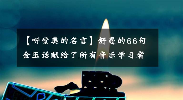 【听觉美的名言】舒曼的66句金玉话献给了所有音乐学习者文章配图