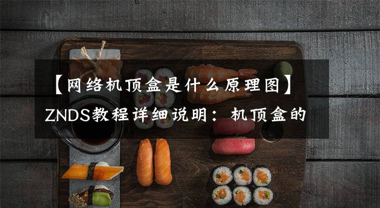 【网络机顶盒是什么原理图】ZNDS教程详细说明：机顶盒的工作原理是什么？文章配图