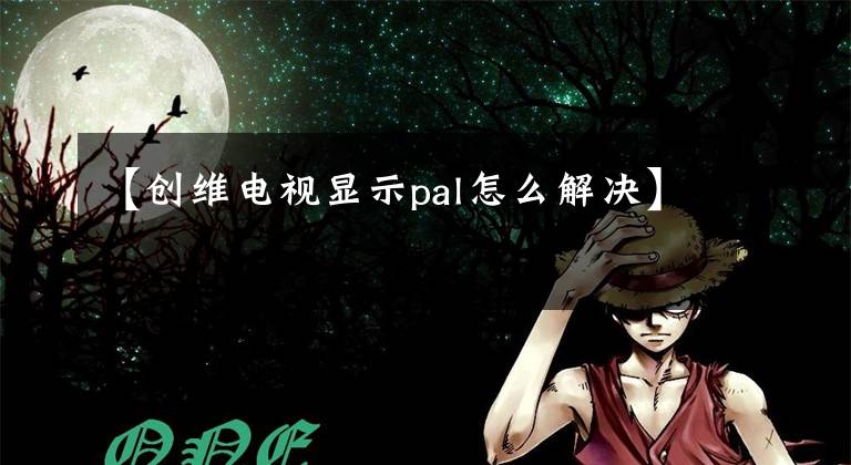 【创维电视显示pal怎么解决】文章配图
