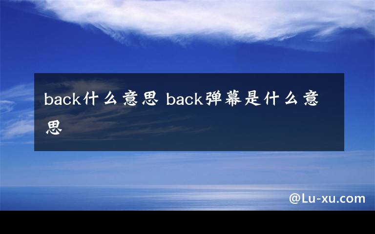 back什么意思 back弹幕是什么意思文章配图