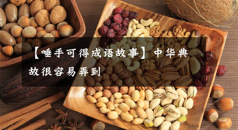 【唾手可得成语故事】中华典故很容易弄到文章配图