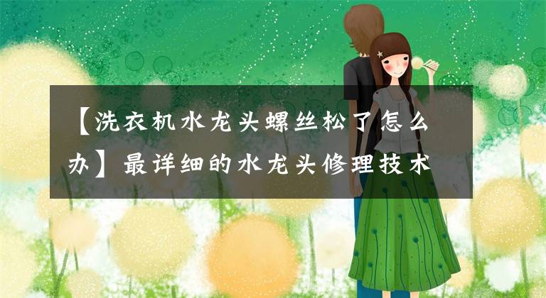 【洗衣机水龙头螺丝松了怎么办】最详细的水龙头修理技术水龙头产品最新价格文章配图