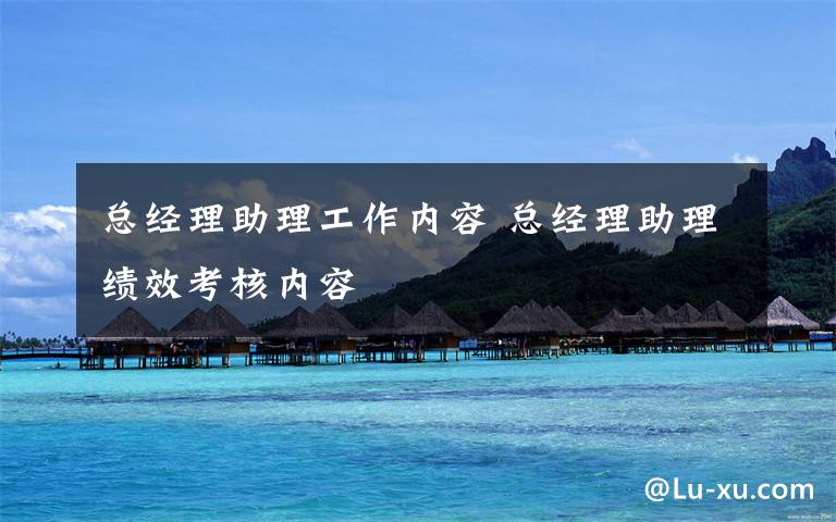 总经理助理工作内容 总经理助理绩效考核内容文章配图