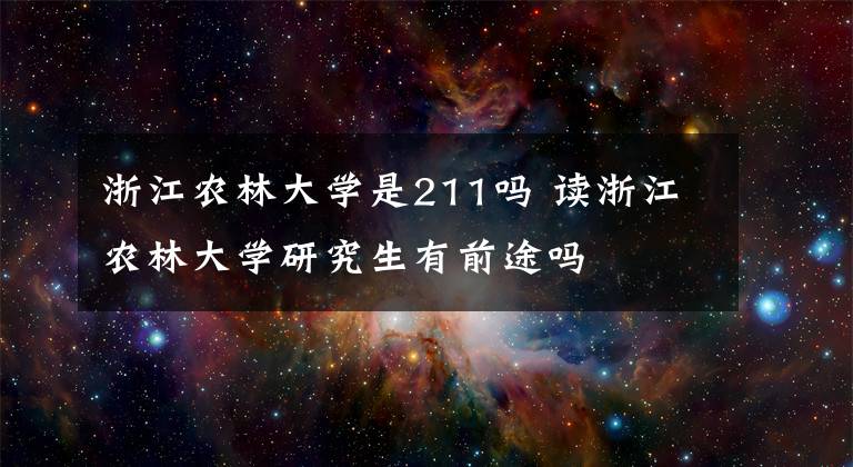 浙江农林大学是211吗 读浙江农林大学研究生有前途吗文章配图
