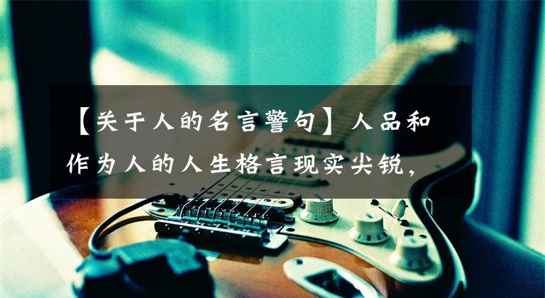 【关于人的名言警句】人品和作为人的人生格言现实尖锐，可以用一辈子文章配图
