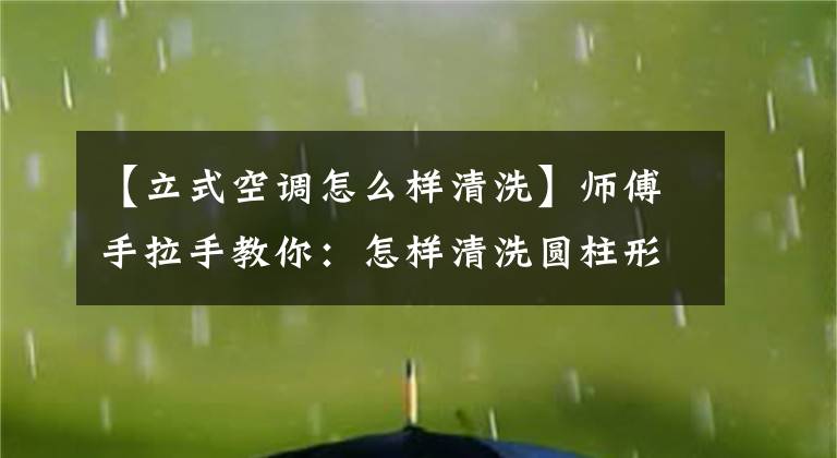 【立式空调怎么样清洗】师傅手拉手教你：怎样清洗圆柱形空调，才能轻松彻底。文章配图