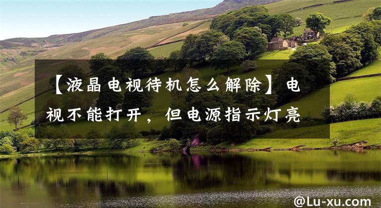 【液晶电视待机怎么解除】电视不能打开，但电源指示灯亮了怎么办？亲手教你修理文章配图