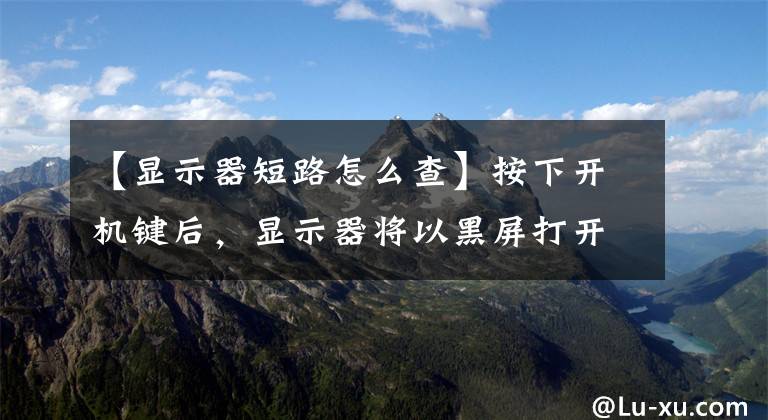 【显示器短路怎么查】按下开机键后，显示器将以黑屏打开、关闭、无法启动